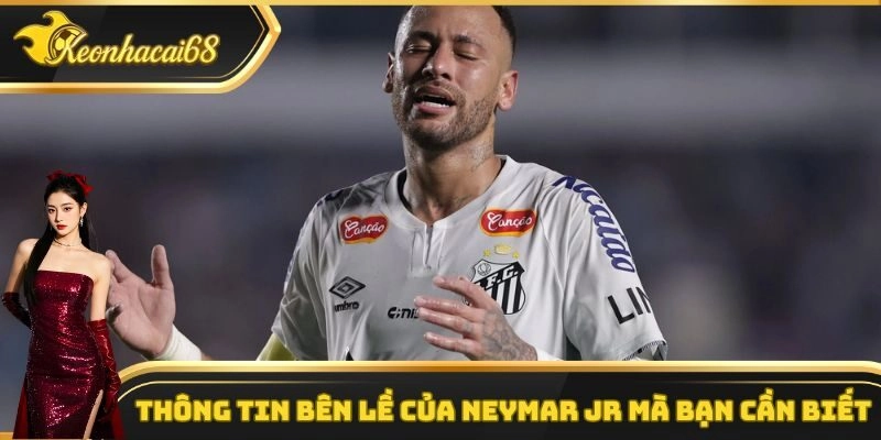 Thông tin bên lề của Neymar Jr mà bạn cần biết